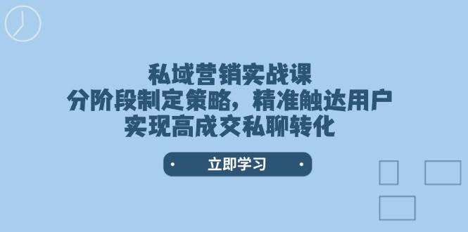私域营销实战课，分阶段制定策略，精准触达用户，实现高成交私聊转化-创新Ovo
