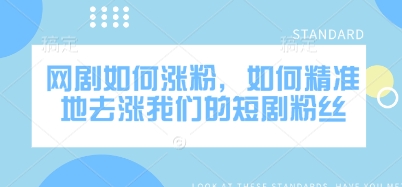 网剧如何涨粉，如何精准地去涨我们的短剧粉丝-创新Ovo
