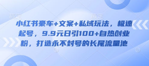 小红书豪车+文案+私域玩法，极速起号，9.9元日引100+自热创业粉，打造永不封号的长尾流量池-创新Ovo