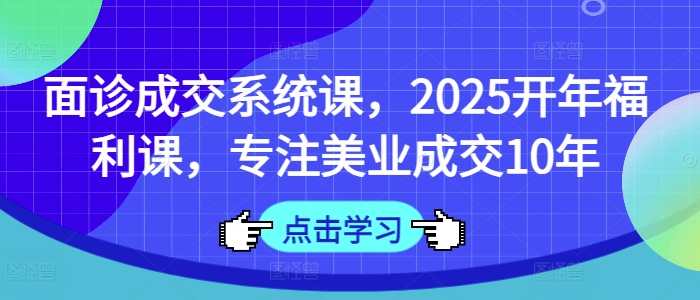 面诊成交系统课，2025开年福利课，专注美业成交10年-创新Ovo