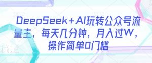 DeepSeek+AI玩转公众号流量主,每天几分钟,月入过W,操作简单0门槛-创新Ovo