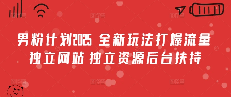 男粉计划2025  全新玩法打爆流量 独立网站 独立资源后台扶持【揭秘】-创新Ovo