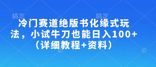 冷门赛道绝版书化缘式玩法，小试牛刀也能日入100+(详细教程+资料)-创新Ovo