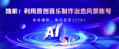 独家！利用原创音乐制作治愈风景账号，条条爆款，单日变现多张-创新Ovo