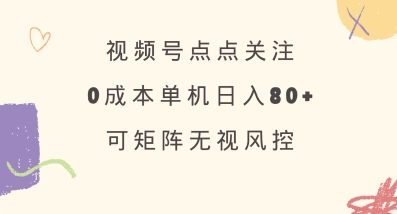 视频号点点关注，0成本单号80+，可矩阵，绿色正规，长期稳定【揭秘】-创新Ovo