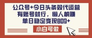 公众号+今日头条双代运营，有账号就行，单日稳定变现8张【揭秘】-创新Ovo