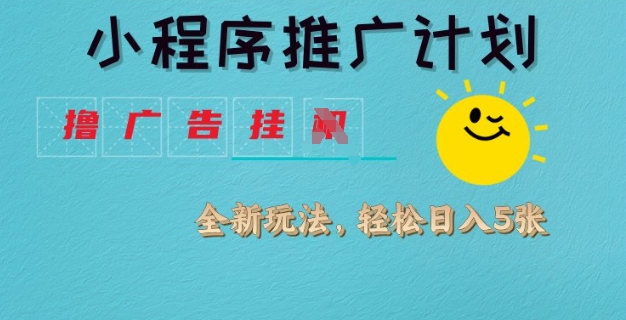 小程序推广计划，撸广告挂JI全新玩法，轻松日均四张【揭秘】-创新Ovo