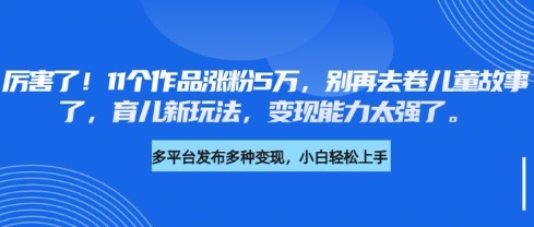 厉害了，11个作品涨粉5万，别再去卷儿童故事了，育儿新玩法，变现能力太强了-创新Ovo