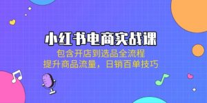 小红书电商实战课:包含开店到选品全流程,提升商品流量,日销百单技巧-创新Ovo