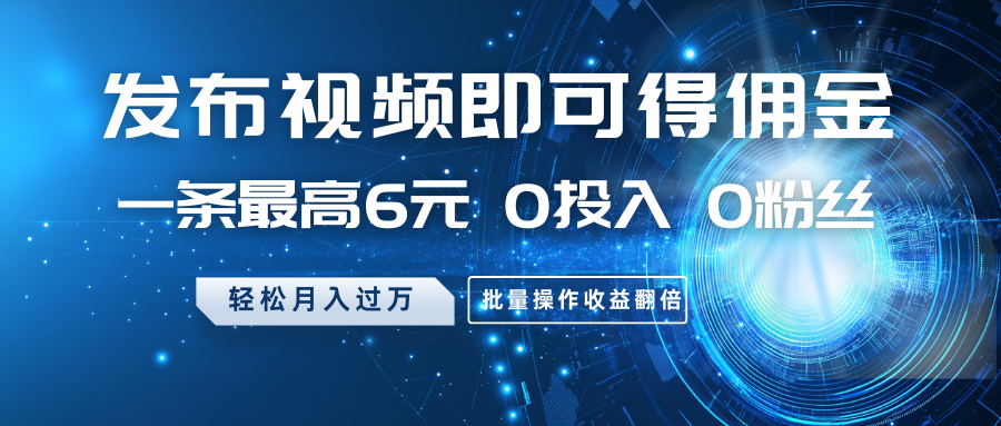 发布视频即可得佣金，一条最高6元，0投入0粉丝，月入过万，批量操作收益翻倍-创新Ovo