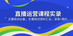 直播运营课程实录:主播培训必备,主播培训资料汇总,录音+图片-创新Ovo
