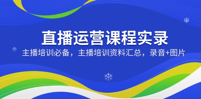 直播运营课程实录：主播培训必备，主播培训资料汇总，录音+图片-创新Ovo