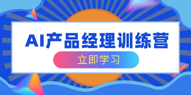 AI产品经理训练营，全面掌握核心知识体系，轻松应对求职转行挑战-创新Ovo