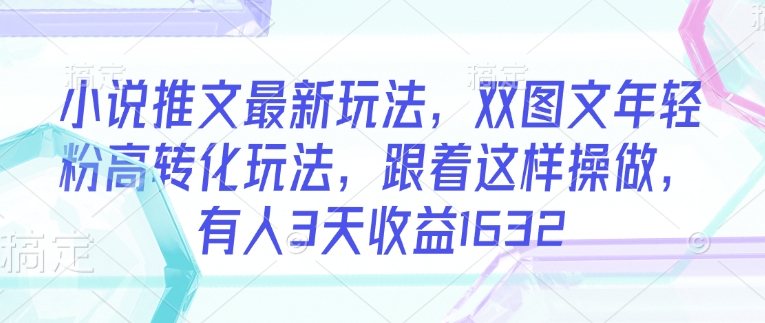 小说推文最新玩法，双图文年轻粉高转化玩法，跟着这样操做，有人3天收益1632-创新Ovo