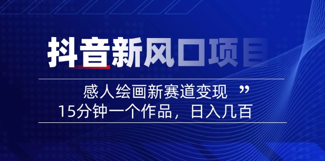 2025抖音新风口项目：感人绘画新赛道变现，15分钟一个作品，日入几百-创新Ovo