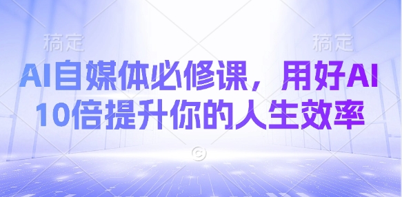 AI自媒体必修课，用好AI 10倍提升你的人生效率-创新Ovo