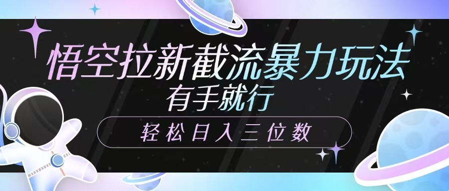 悟空拉新截流暴力玩法，有手就行，轻松日入三位数-创新Ovo