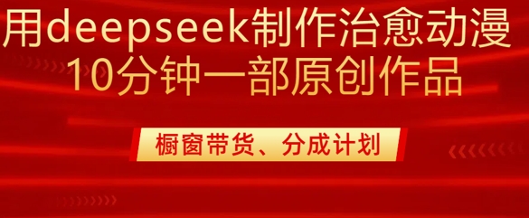 用deepseek制作治愈系漫剪，20分钟一部纯原创作品，多种变现渠道外面收费980-创新Ovo