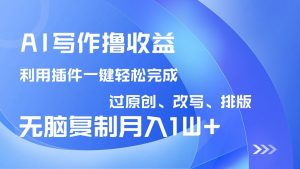 AI写作撸收益，利用插件改写排版100%过原创，小白无脑复制粘贴月入10000+-创新Ovo