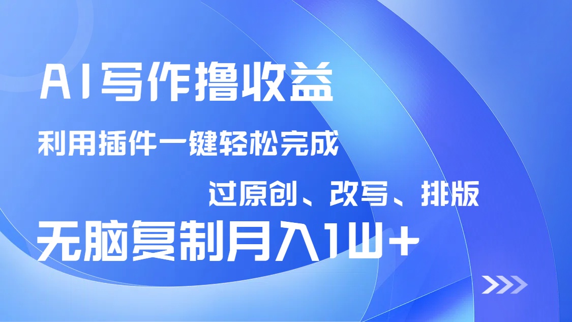AI写作撸收益，利用插件改写排版100%过原创，小白无脑复制粘贴月入10000+-创新Ovo