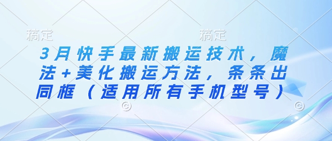 3月快手最新搬运技术，魔法+美化搬运方法，条条出同框(适用所有手机型号)-创新Ovo