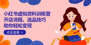小红书虚拟资料训练营：开店流程、选品技巧一网打尽，助你轻松变现-创新Ovo