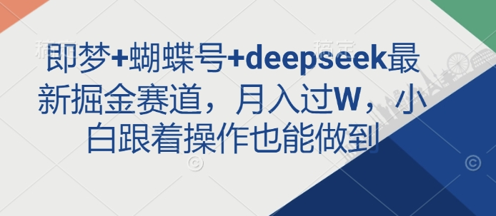 即梦+蝴蝶号+deepseek最新掘金赛道，月入过W，小白跟着操作也能做到-创新Ovo