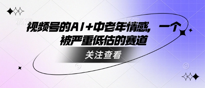 视频号的AI+中老年情感，一个被严重低估的赛道-创新Ovo
