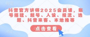 抖音官方讲师2025会员课，账号搭建、起号、人设、投流、选题、抖音来客、本地推等-创新Ovo