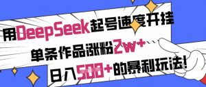 用DeepSeek起号速度开挂,单条作品涨粉2w+,日入5张+的暴利玩法-创新Ovo