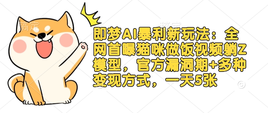 即梦AI暴利新玩法：全网首曝猫咪做饭视频躺Z模型，官方漏洞期+多种变现方式，一天5张-创新Ovo