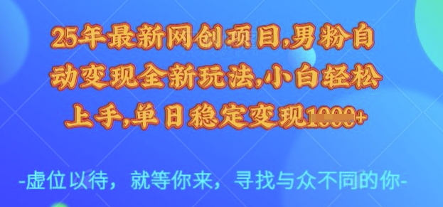 25年最新网创项目，男粉自动变现全新玩法，小白轻松上手，单日稳定变现多张【揭秘】-创新Ovo