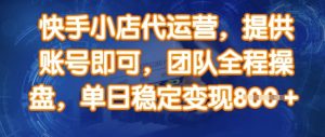 快手小店代运营,提供账号即可,团队全程操盘,单日稳定变现8张【揭秘】-创新Ovo