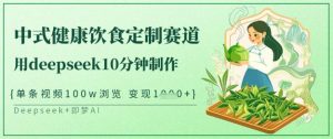 爆火中式健康饮食定制赛道，用deepseek10分钟制作，单条视频100w浏览，单日变现多张-创新Ovo
