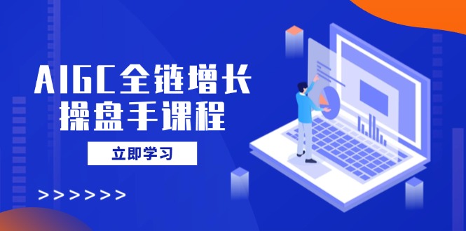 AIGC全链增长操盘手课程，从AI基础到私有化应用，轻松驾驭AI助力营销-创新Ovo