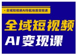全域短视频AI导航地图变现课,全域短视频AI变现课-创新Ovo