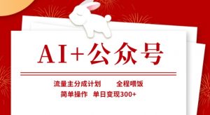 AI+公众号，流量主分成计划，全程喂饭，简单操作，单日变现3张+【揭秘】-创新Ovo