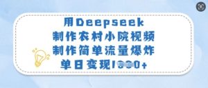 用Deepseek制作农村小院视频，制作简单流量爆炸，单日变现多张-创新Ovo