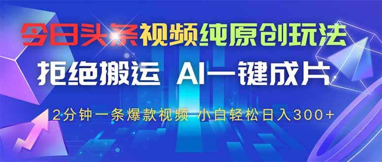 今日头条视频纯原创玩法，AI一键成片，2分钟一条视频，轻松日入300+-创新Ovo