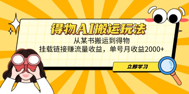 得物AI搬运玩法，从某书搬运到得物，挂载链接赚流量收益，单号月收益2000+-创新Ovo