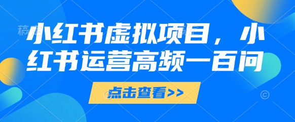 小红书虚拟项目，小红书运营高频一百问【文档】-创新Ovo