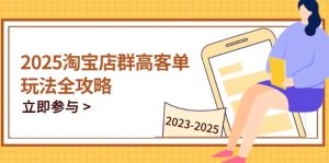 2025淘宝店群高客单玩法全攻略,把握高客单关键技巧,精通全周期运营-创新Ovo