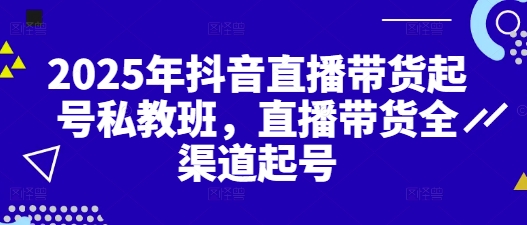 2025年抖音直播带货起号私教班，直播带货全渠道起号-创新Ovo