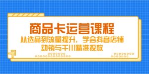 商品卡运营课程,从选品到流量提升,学会抖音店铺动销与千川精准投放-创新Ovo