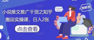 小说推文推广干货之知乎搬运实操课，日入2张-创新Ovo