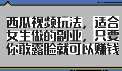 西瓜视频玩法，适合女生做的副业，只要你敢露脸就有收益-创新Ovo