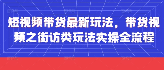 短视频带货最新玩法，带货视频之街访类玩法实操全流程-创新Ovo