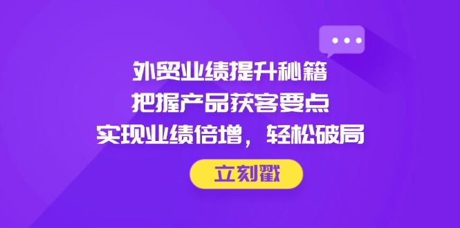外贸业绩提升秘籍，把握产品获客要点，实现业绩倍增，轻松破局-创新Ovo