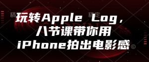 玩转Apple Log,八节课带你用iPhone拍出电影感-创新Ovo
