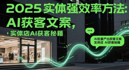 2025实体强效率方法：AI批量产出获客文案，实体店AI获客秘籍-创新Ovo